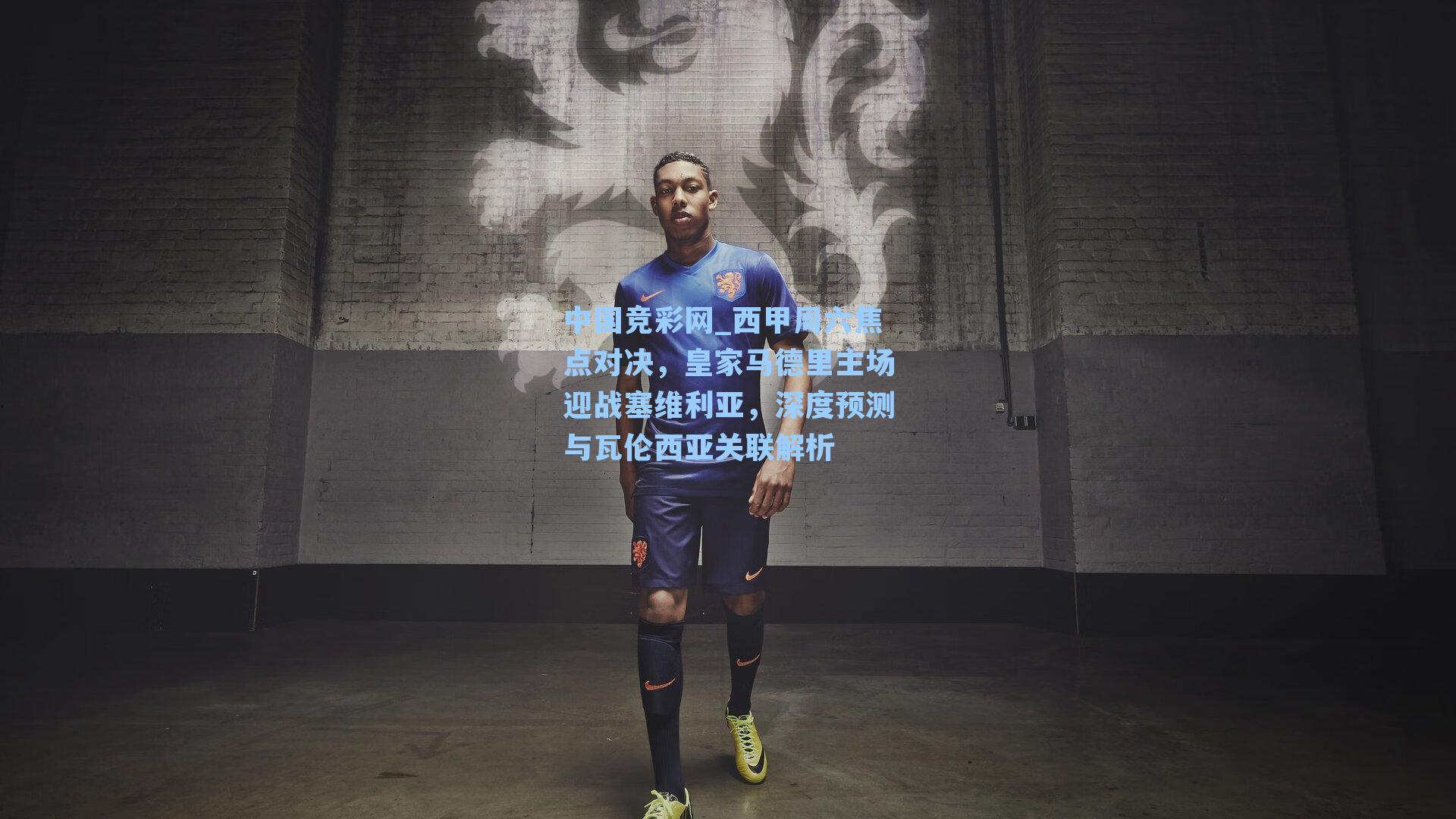 中国竞彩网_西甲周六焦点对决，皇家马德里主场迎战塞维利亚，深度预测与瓦伦西亚关联解析