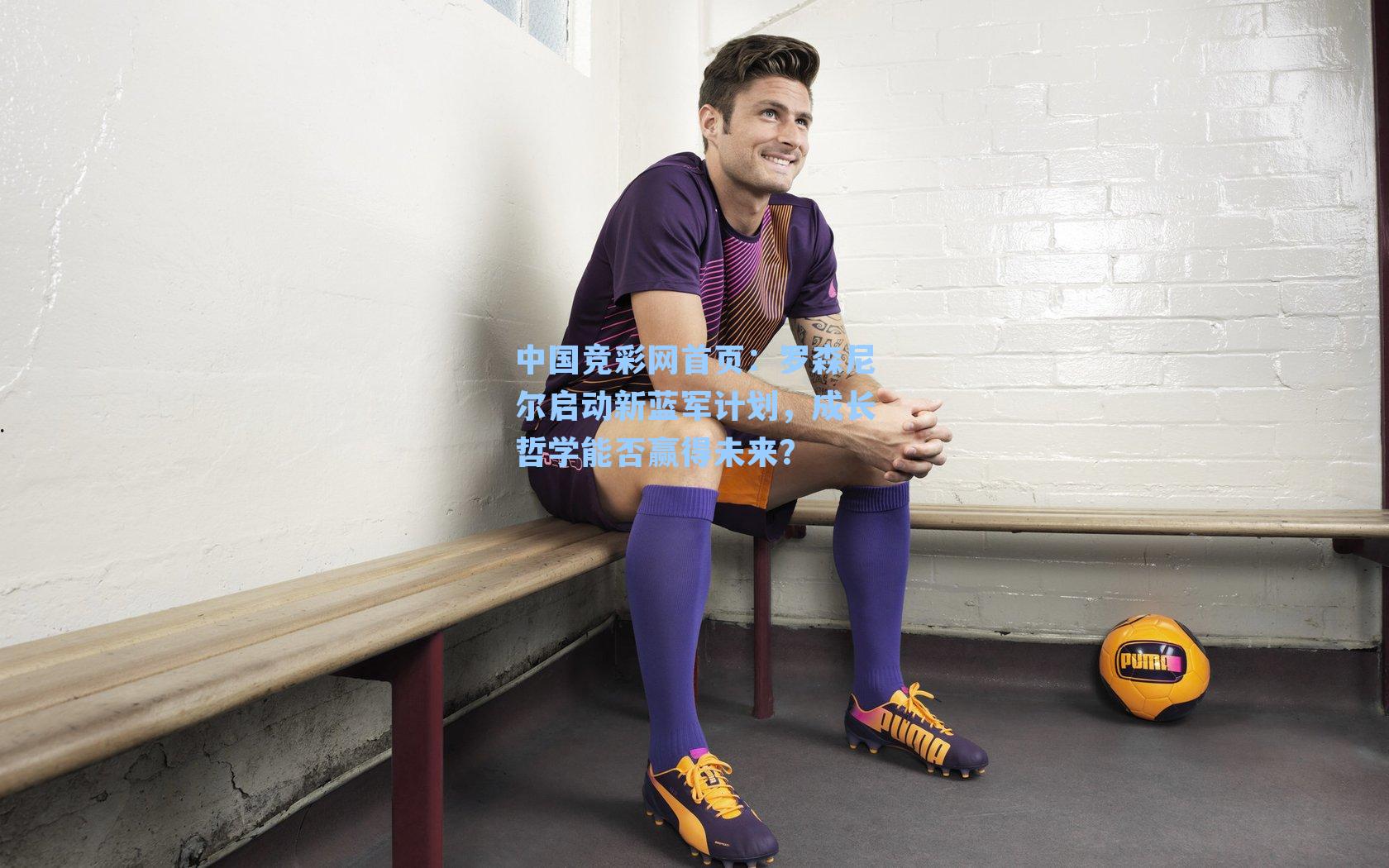 罗森尼尔启动新蓝军计划，成长哲学能否赢得未来？