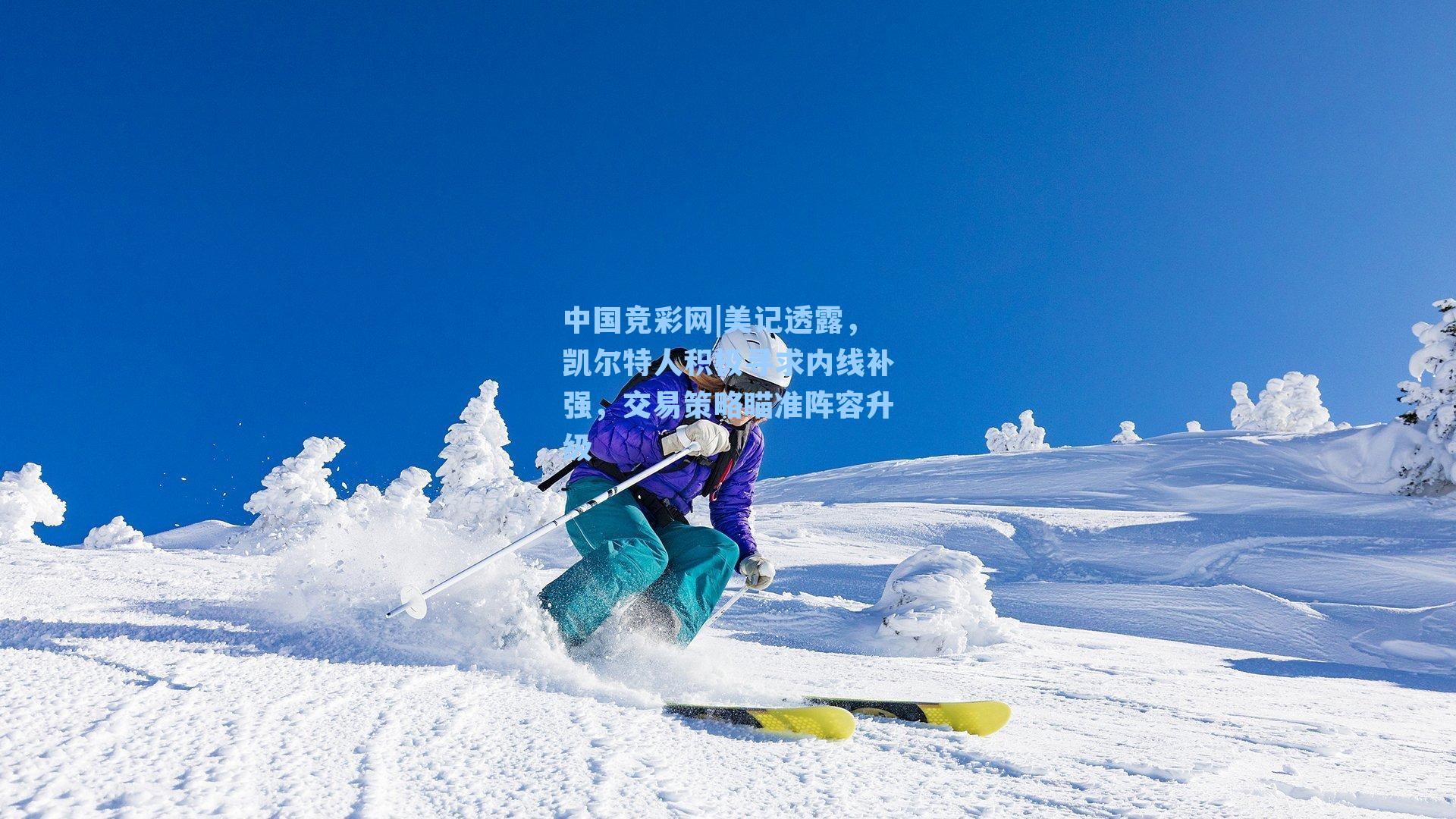 美记透露，凯尔特人积极寻求内线补强，交易策略瞄准阵容升级