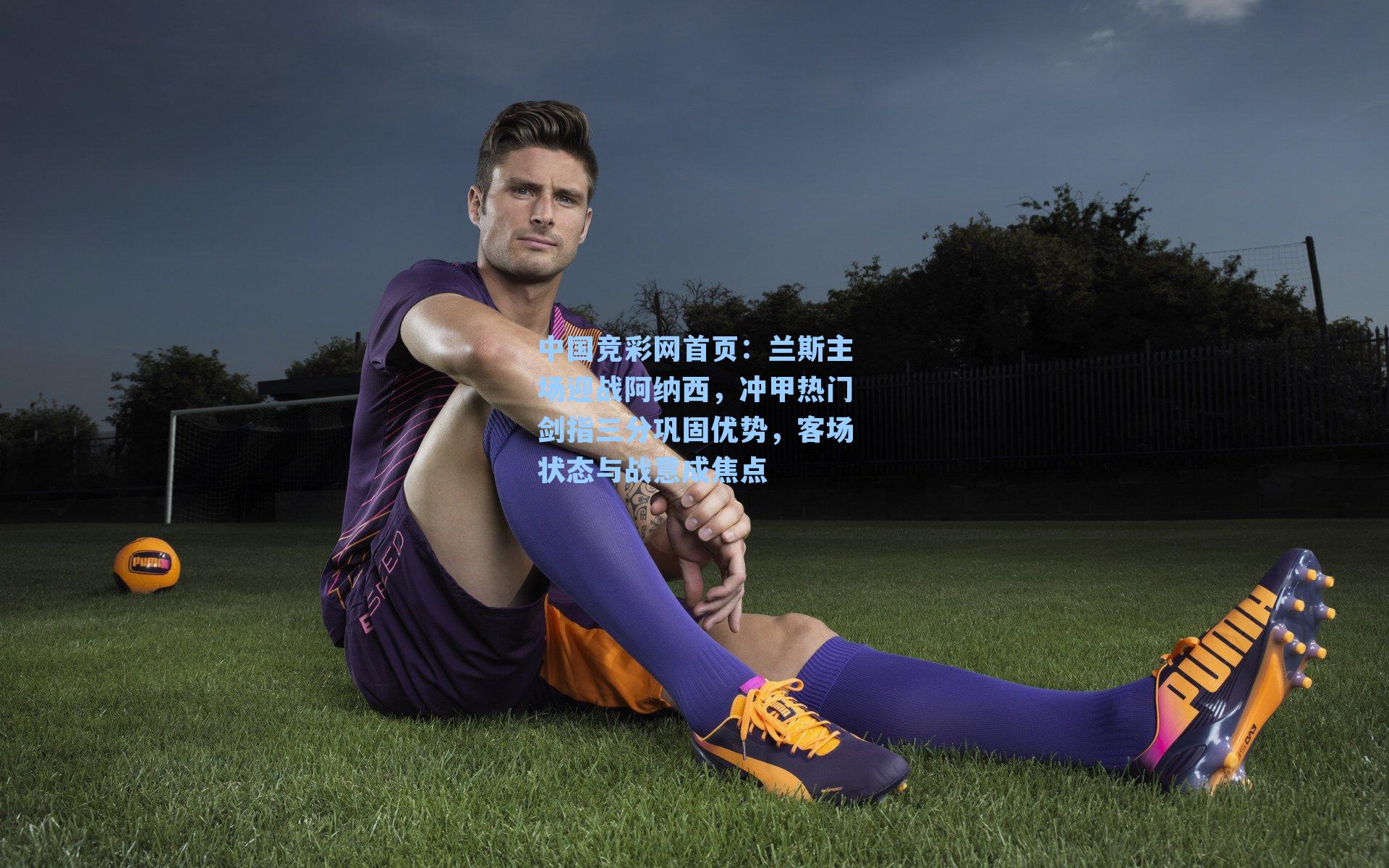 兰斯主场迎战阿纳西，冲甲热门剑指三分巩固优势，客场状态与战意成焦点