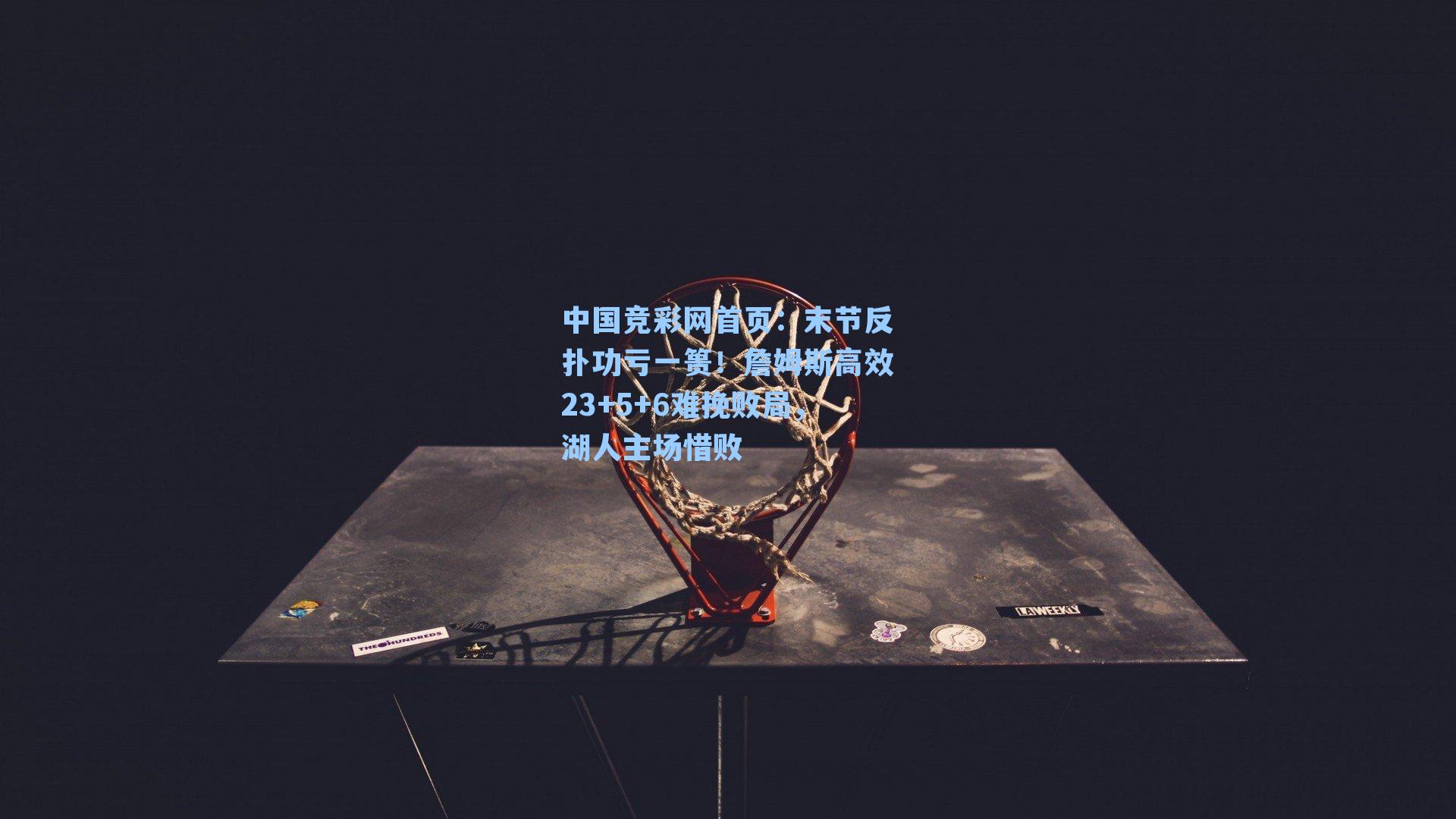 末节反扑功亏一篑！詹姆斯高效23+5+6难挽败局，湖人主场惜败