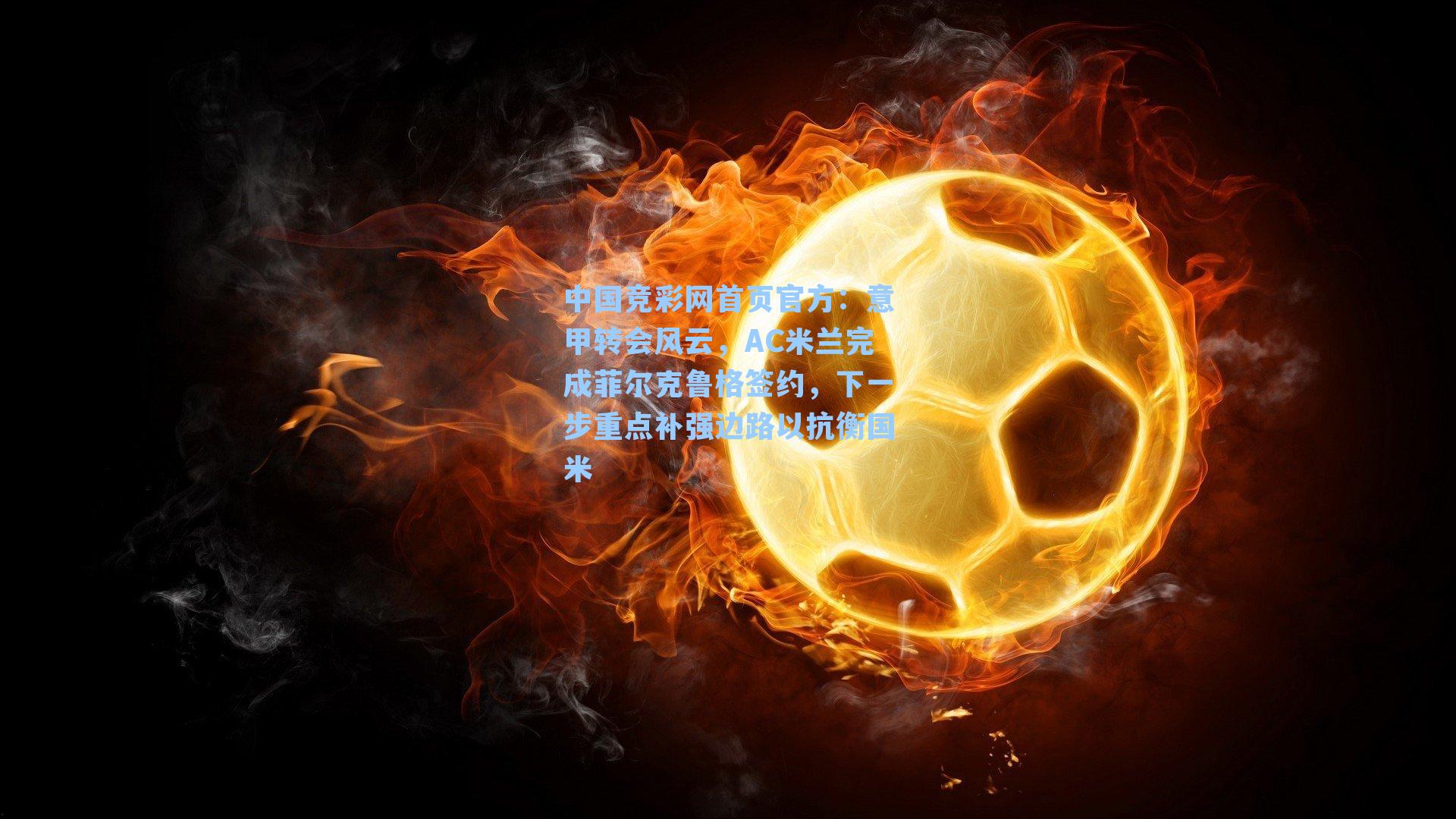 意甲转会风云,AC米兰完成菲尔克鲁格签约,下一步重点补强边路以抗衡国米