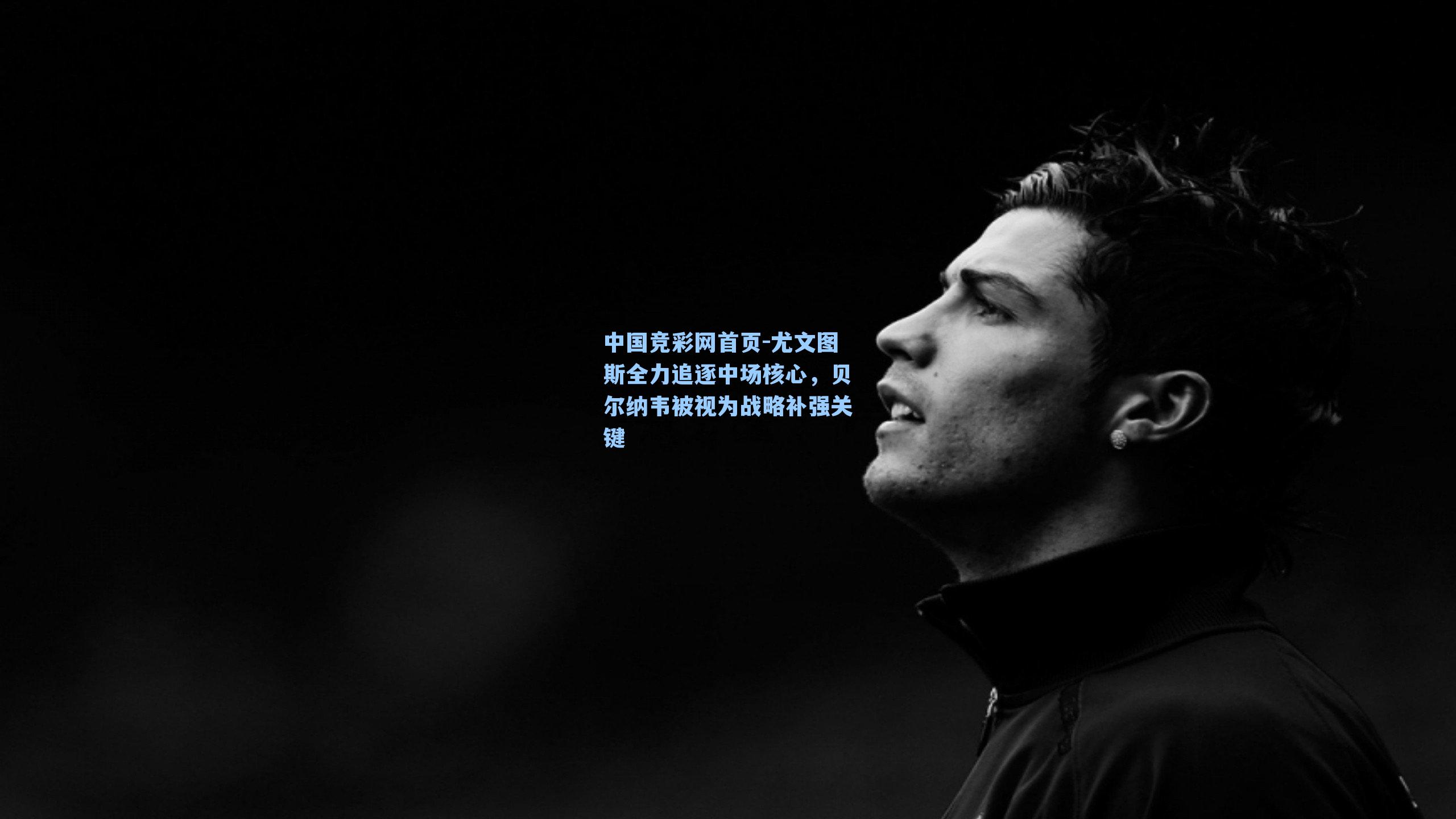 尤文图斯全力追逐中场核心,贝尔纳韦被视为战略补强关键