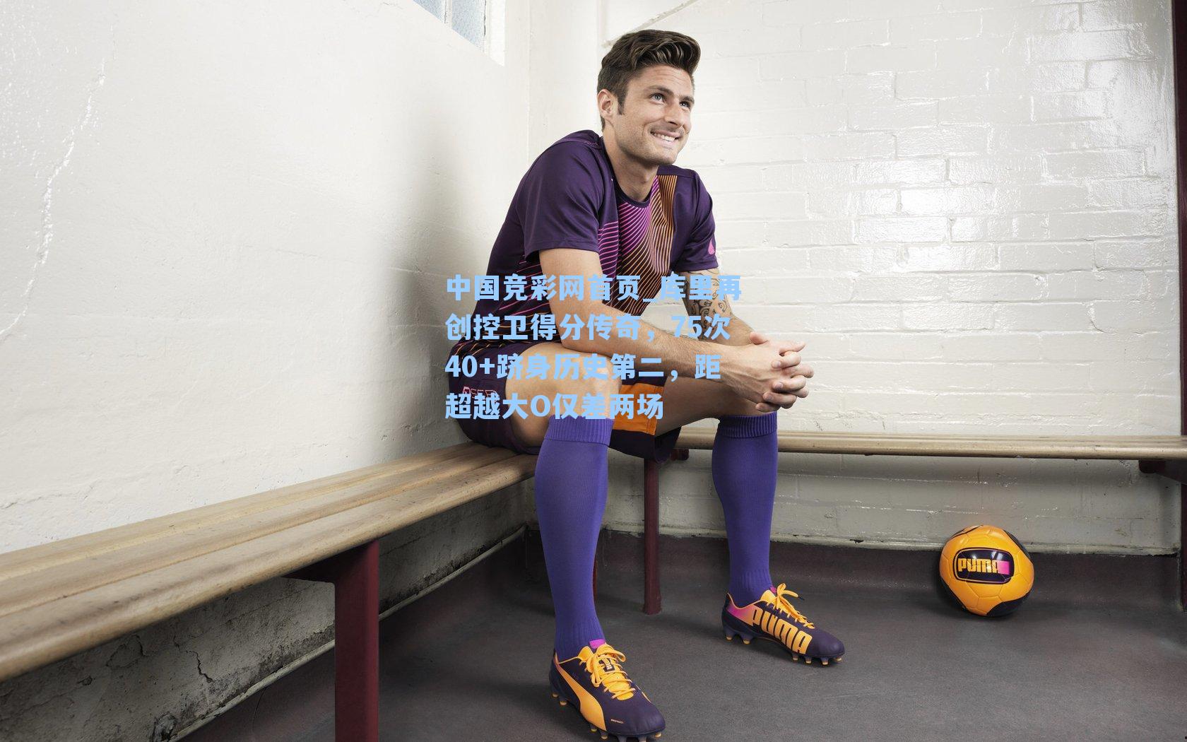 中国竞彩网首页_库里再创控卫得分传奇，75次40+跻身历史第二，距超越大O仅差两场