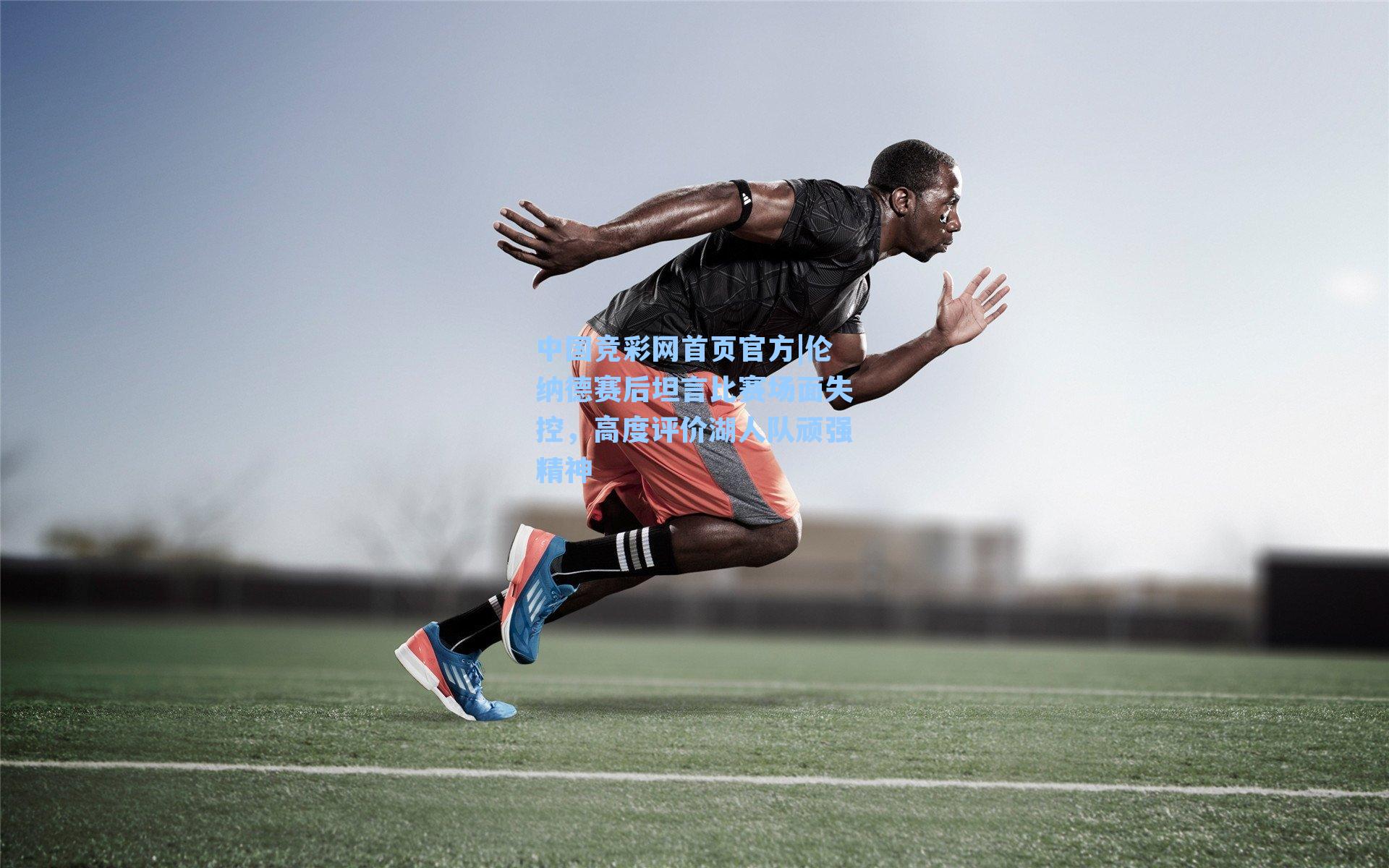 伦纳德赛后坦言比赛场面失控，高度评价湖人队顽强精神