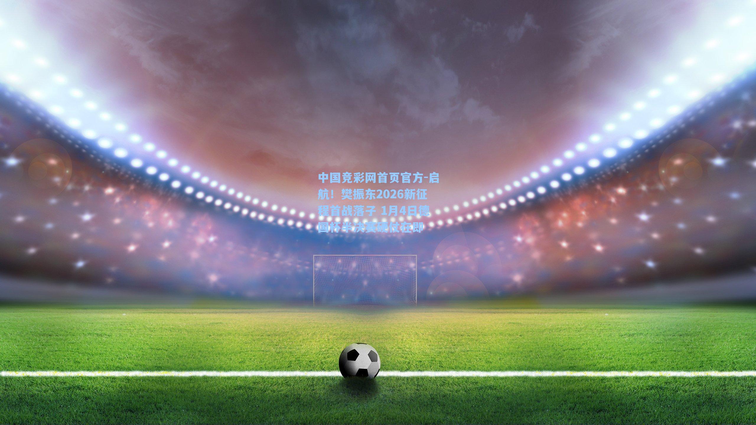 启航!樊振东2026新征程首战落子 1月4日德国杯半决赛硬仗在即