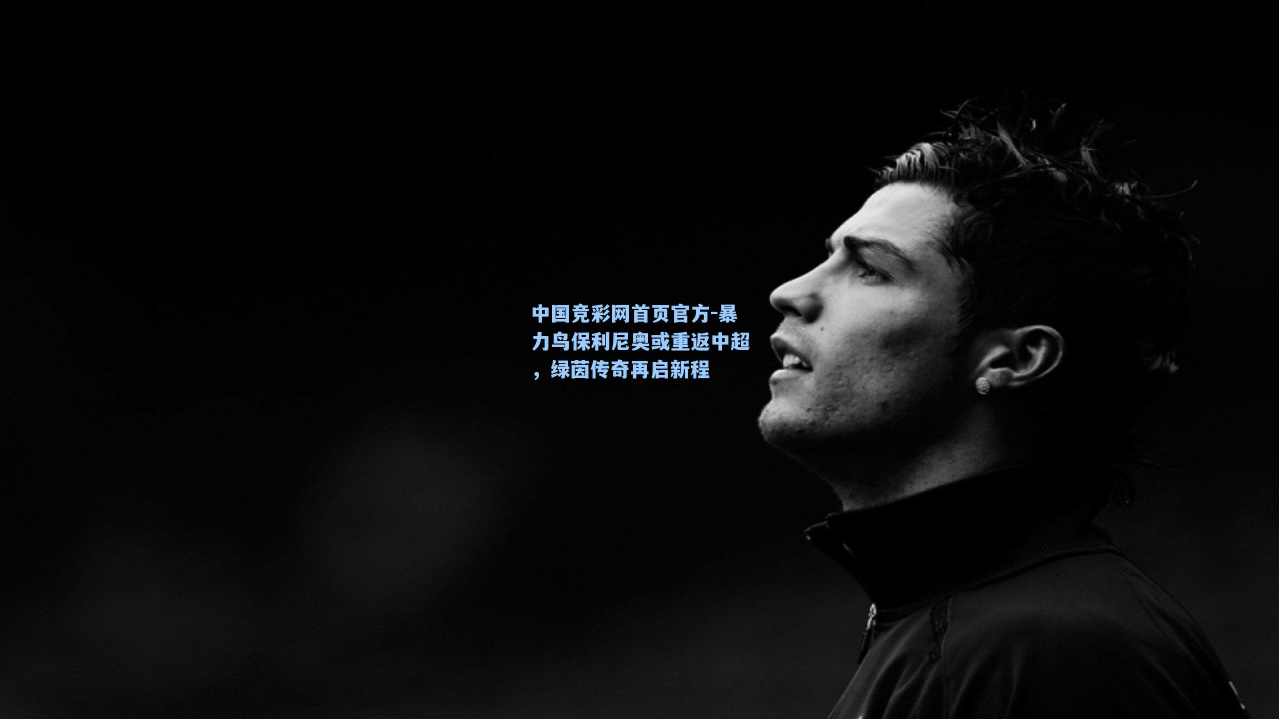 暴力鸟保利尼奥或重返中超,绿茵传奇再启新程