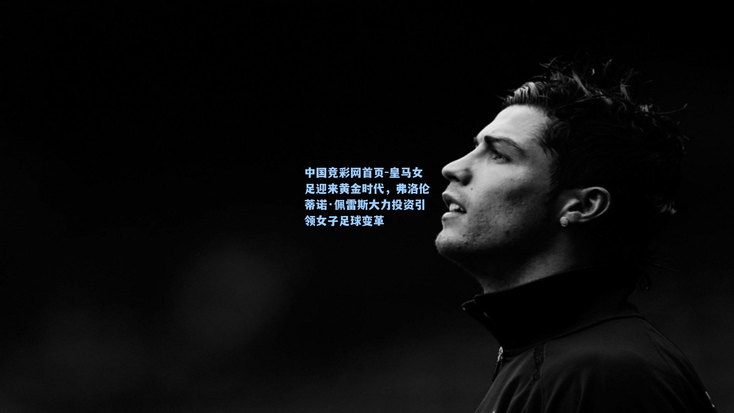 皇马女足迎来黄金时代,弗洛伦蒂诺·佩雷斯大力投资引领女子足球变革