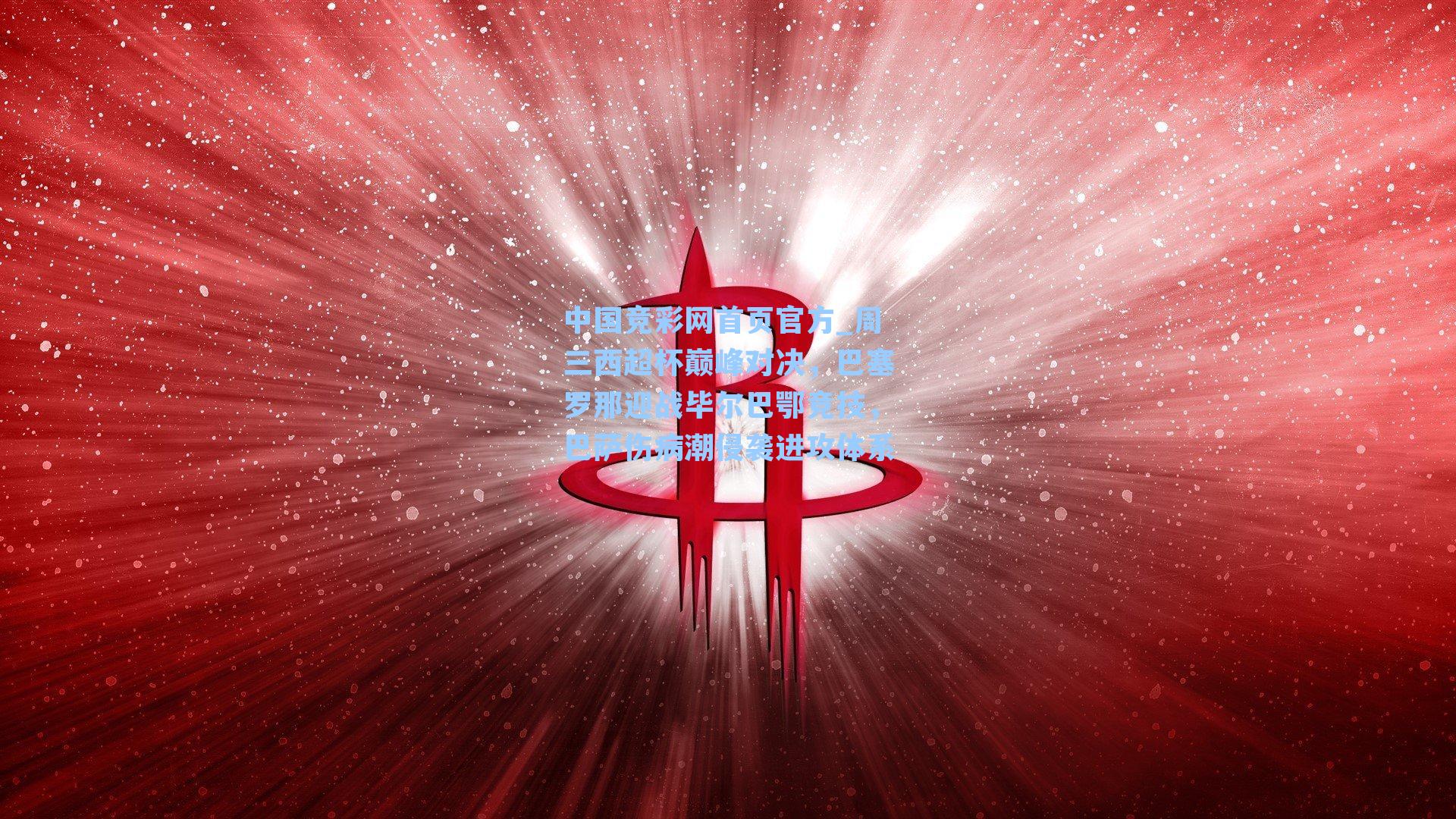 周三西超杯巅峰对决，巴塞罗那迎战毕尔巴鄂竞技，巴萨伤病潮侵袭进攻体系