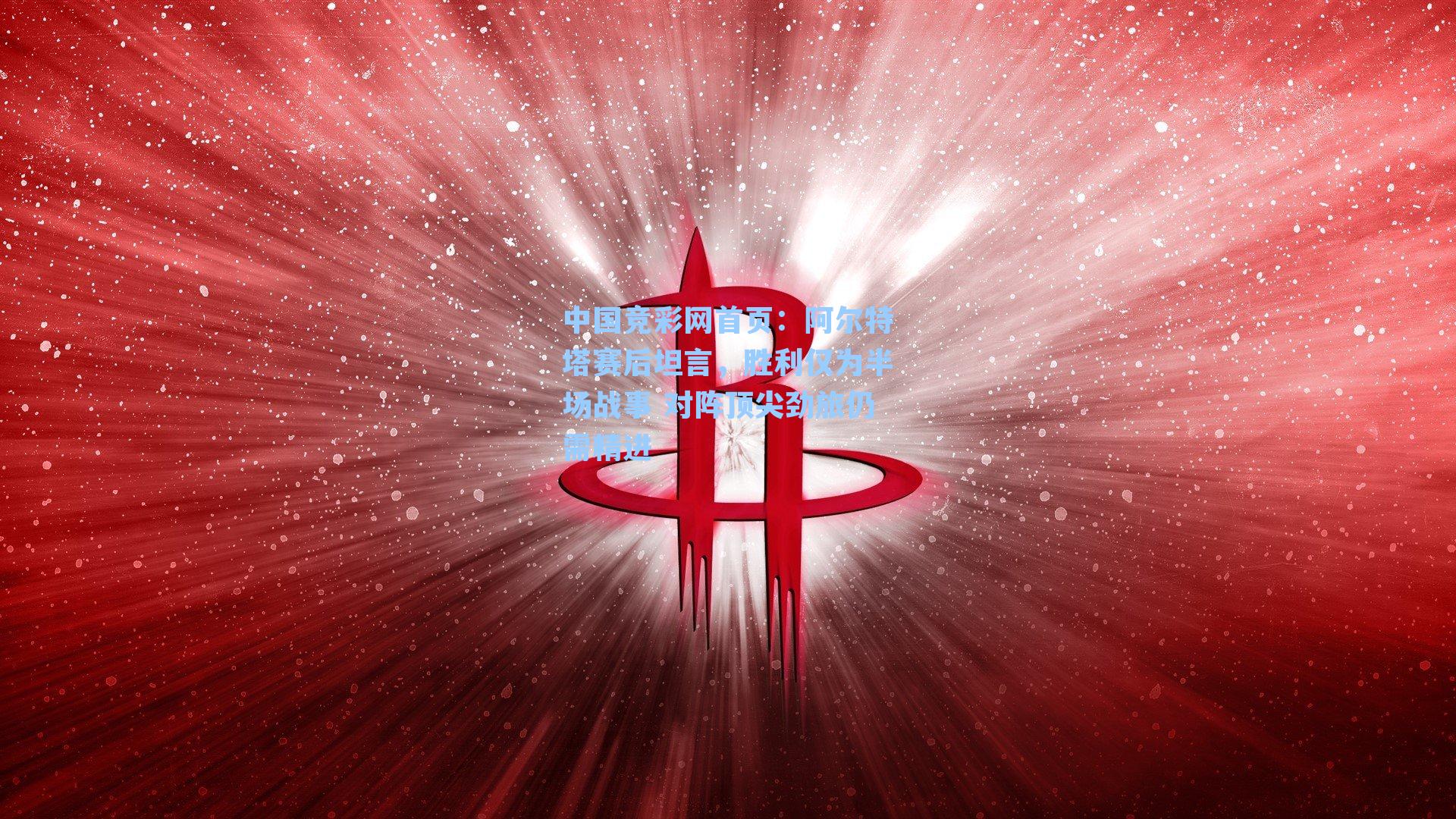 阿尔特塔赛后坦言，胜利仅为半场战事 对阵顶尖劲旅仍需精进