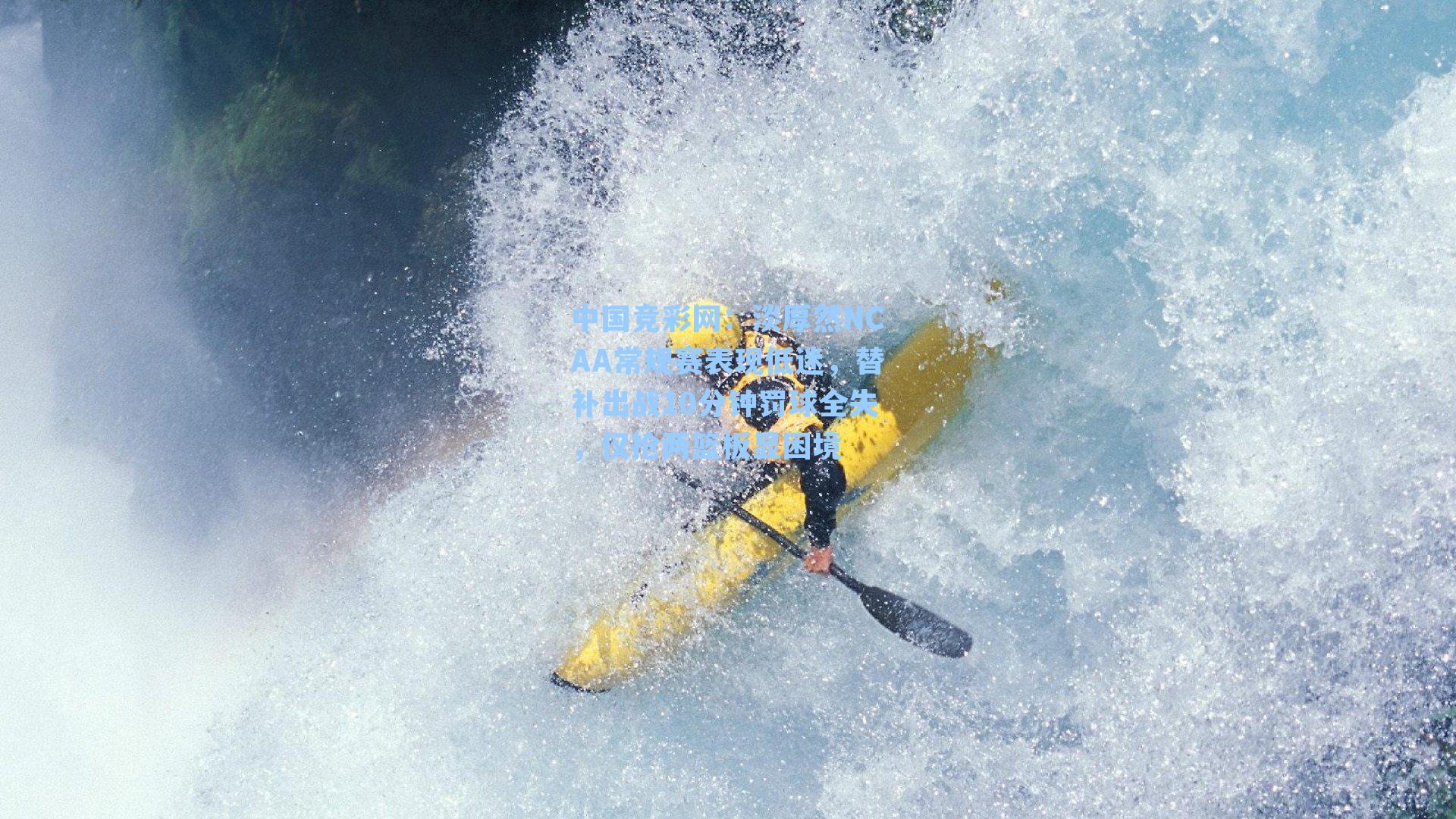 淡厚然NCAA常规赛表现低迷，替补出战10分钟罚球全失，仅抢两篮板显困境