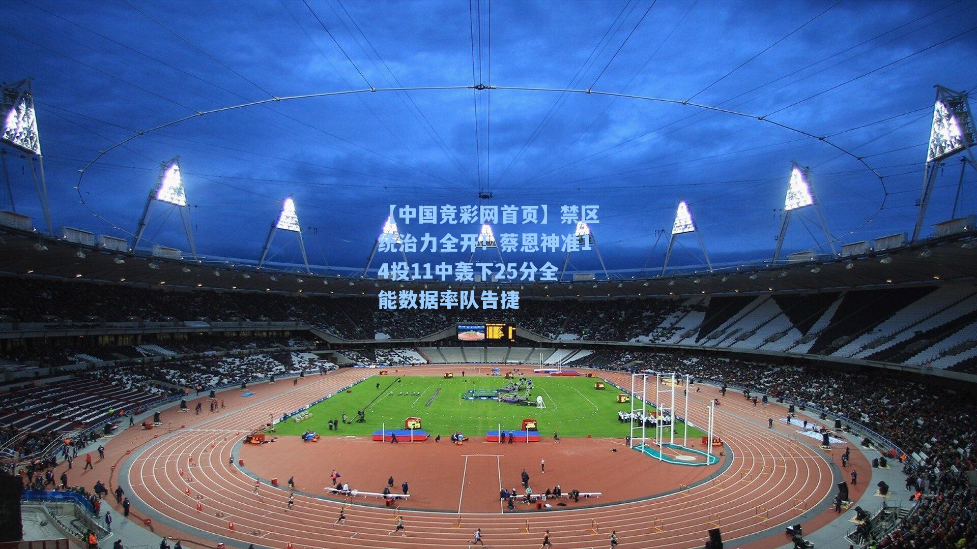 禁区统治力全开！蔡恩神准14投11中轰下25分全能数据率队告捷