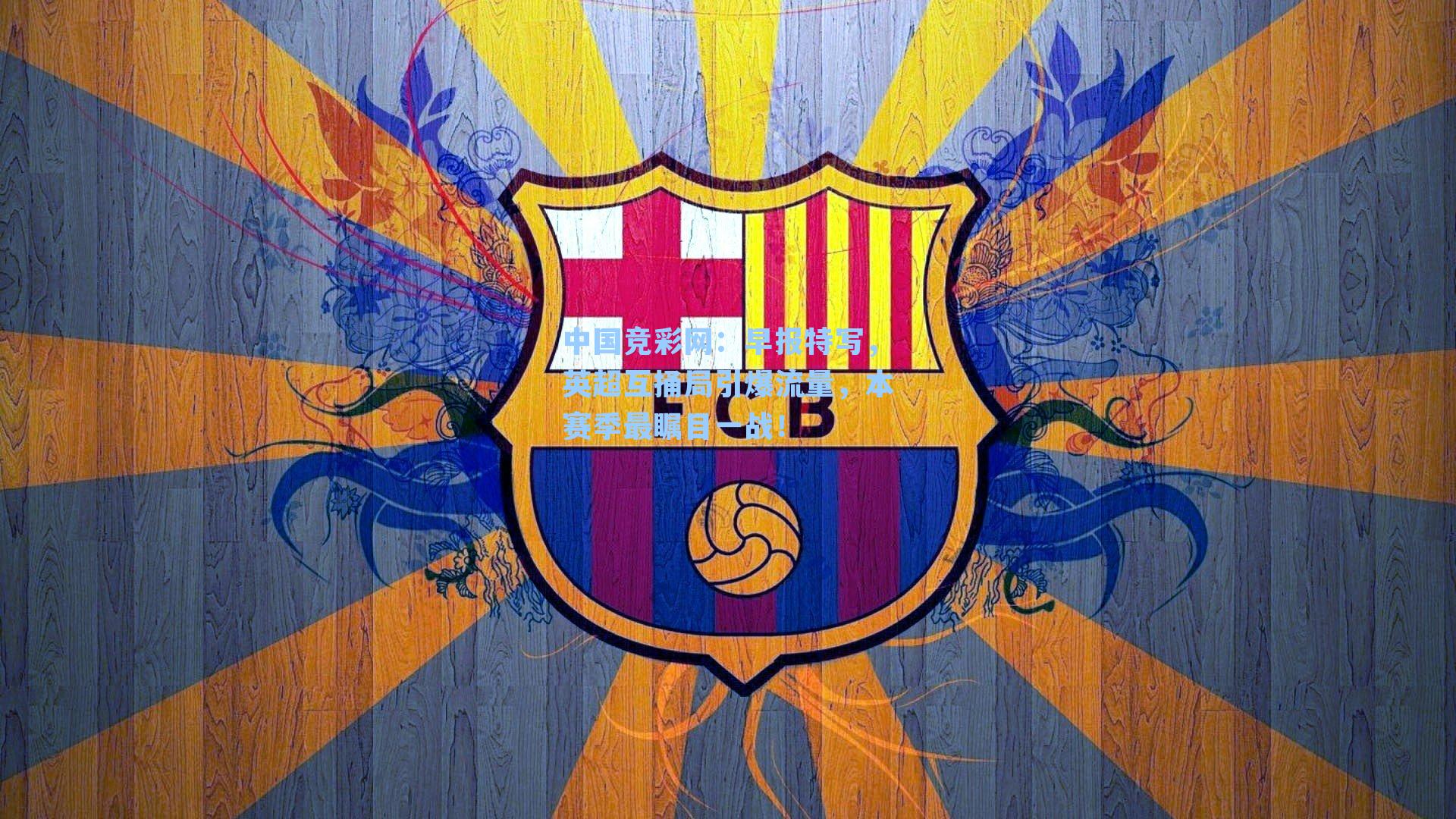 早报特写，英超互捅局引爆流量，本赛季最瞩目一战！