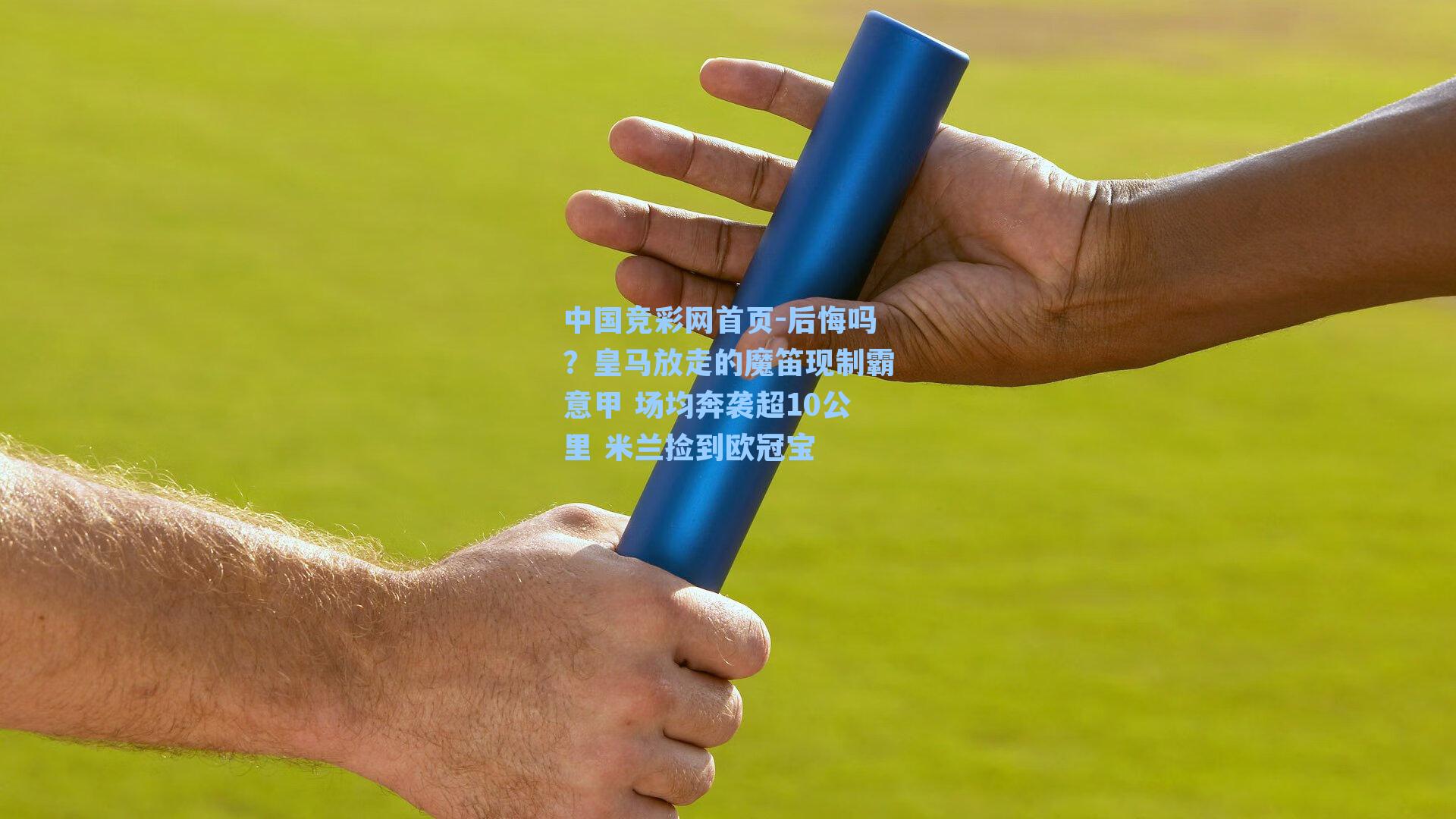 中国竞彩网首页-后悔吗？皇马放走的魔笛现制霸意甲 场均奔袭超10公里 米兰捡到欧冠宝